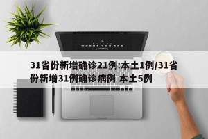 31省份新增确诊21例:本土1例/31省份新增31例确诊病例 本土5例