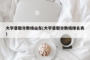 大学录取分数线山东(大学录取分数线排名表)