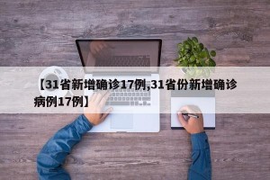 【31省新增确诊17例,31省份新增确诊病例17例】