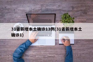 31省新增本土确诊13例(31省新增本土确诊1)