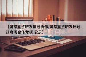 【国家重点研发课题协作,国家重点研发计划政府间合作专项 公示】