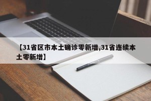 【31省区市本土确诊零新增,31省连续本土零新增】