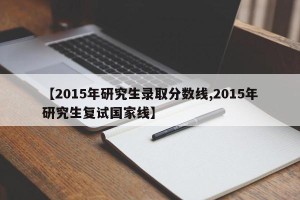 【2015年研究生录取分数线,2015年研究生复试国家线】