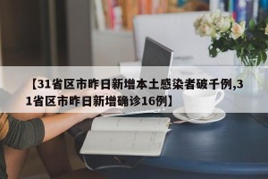 【31省区市昨日新增本土感染者破千例,31省区市昨日新增确诊16例】