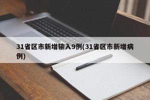 31省区市新增输入9例(31省区市新增病例)