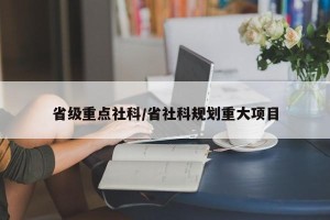 省级重点社科/省社科规划重大项目