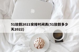 51放假2021安排时间表(51放假多少天2022)