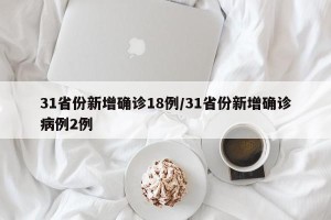 31省份新增确诊18例/31省份新增确诊病例2例