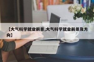 【大气科学就业前景,大气科学就业前景及方向】