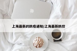 上海最新的防疫通知/上海最新防控