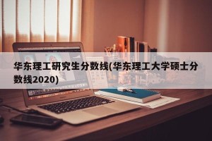 华东理工研究生分数线(华东理工大学硕士分数线2020)