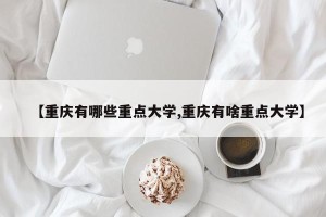 【重庆有哪些重点大学,重庆有啥重点大学】