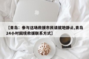 【青岛：参与这场救援市民请就地静止,青岛24小时困境救援联系方式】
