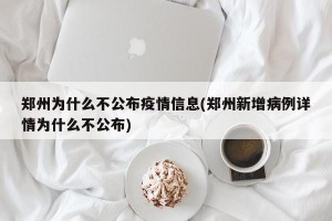郑州为什么不公布疫情信息(郑州新增病例详情为什么不公布)