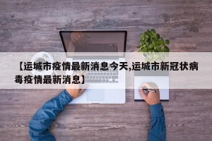 【运城市疫情最新消息今天,运城市新冠状病毒疫情最新消息】