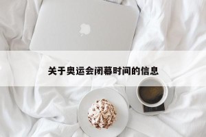 关于奥运会闭幕时间的信息