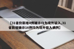 【31省份新增4例确诊均为境外输入,31省新增确诊16例均为境外输入病例】