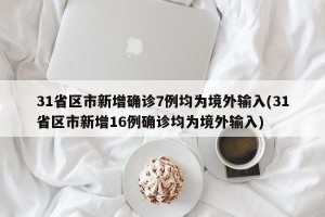 31省区市新增确诊7例均为境外输入(31省区市新增16例确诊均为境外输入)