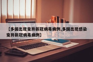【多国出现变异新冠病毒病例,多国出现感染变异新冠病毒病例】