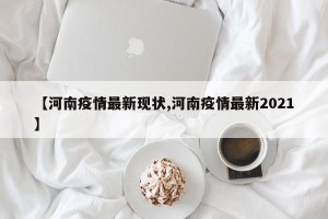 【河南疫情最新现状,河南疫情最新2021】