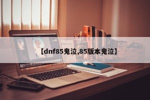 【dnf85鬼泣,85版本鬼泣】
