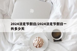 2024法定节假日/2024法定节假日一共多少天