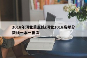 2018年河北重点线/河北2018高考分数线一本一批次