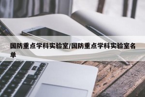 国防重点学科实验室/国防重点学科实验室名单