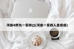 河南4例为一家四口(河南一家四人患癌症)