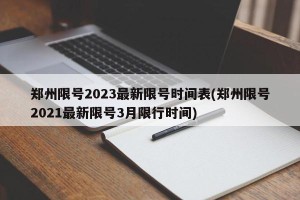 郑州限号2023最新限号时间表(郑州限号2021最新限号3月限行时间)
