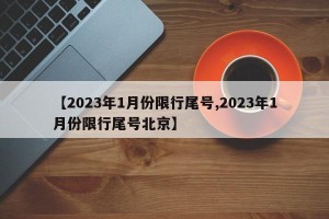 【2023年1月份限行尾号,2023年1月份限行尾号北京】