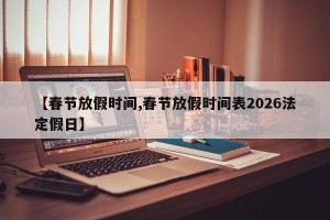 【春节放假时间,春节放假时间表2026法定假日】