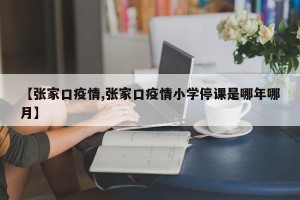 【张家口疫情,张家口疫情小学停课是哪年哪月】