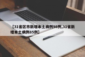【31省区市新增本土病例98例,31省新增本土病例85例】
