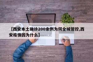 【西安本土确诊200余例为何全城管控,西安疫情因为什么】