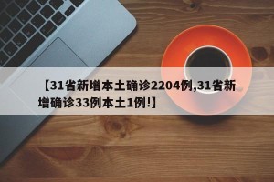 【31省新增本土确诊2204例,31省新增确诊33例本土1例!】