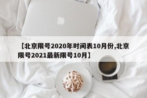 【北京限号2020年时间表10月份,北京限号2021最新限号10月】