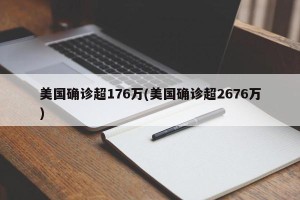 美国确诊超176万(美国确诊超2676万)