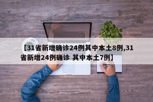 【31省新增确诊24例其中本土8例,31省新增24例确诊 其中本土7例】