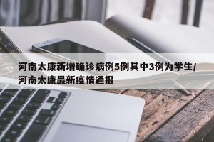 河南太康新增确诊病例5例其中3例为学生/河南太康最新疫情通报