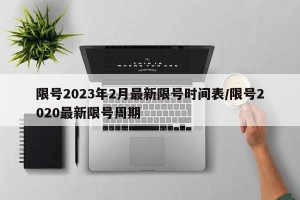 限号2023年2月最新限号时间表/限号2020最新限号周期