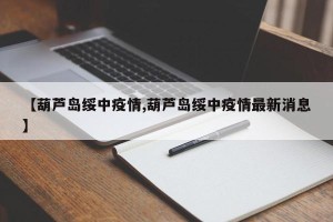 【葫芦岛绥中疫情,葫芦岛绥中疫情最新消息】