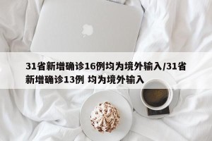 31省新增确诊16例均为境外输入/31省新增确诊13例 均为境外输入