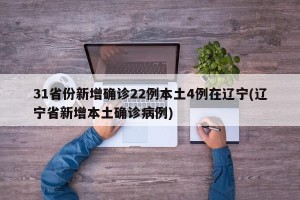 31省份新增确诊22例本土4例在辽宁(辽宁省新增本土确诊病例)