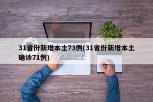31省份新增本土73例(31省份新增本土确诊71例)