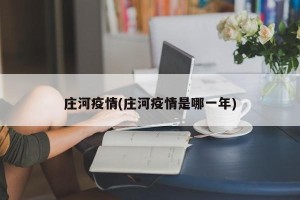庄河疫情(庄河疫情是哪一年)