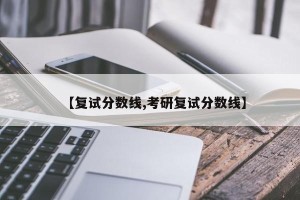 【复试分数线,考研复试分数线】