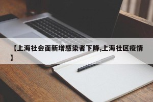 【上海社会面新增感染者下降,上海社区疫情】