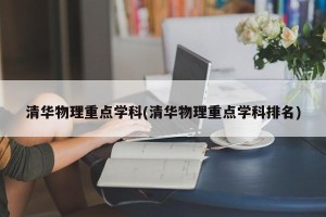 清华物理重点学科(清华物理重点学科排名)