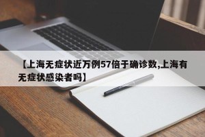 【上海无症状近万例57倍于确诊数,上海有无症状感染者吗】